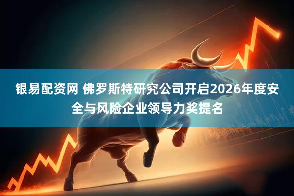 银易配资网 佛罗斯特研究公司开启2026年度安全与风险企业领导力奖提名