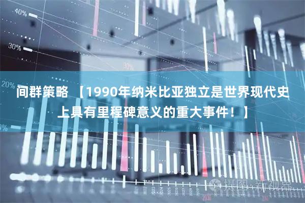 间群策略 【1990年纳米比亚独立是世界现代史上具有里程碑意义的重大事件！】