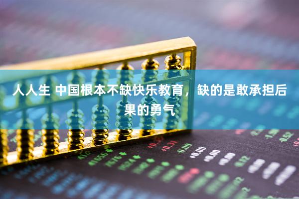 人人生 中国根本不缺快乐教育，缺的是敢承担后果的勇气