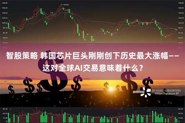 智股策略 韩国芯片巨头刚刚创下历史最大涨幅——这对全球AI交易意味着什么？