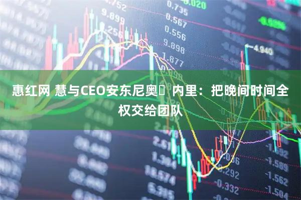 惠红网 慧与CEO安东尼奥・内里：把晚间时间全权交给团队