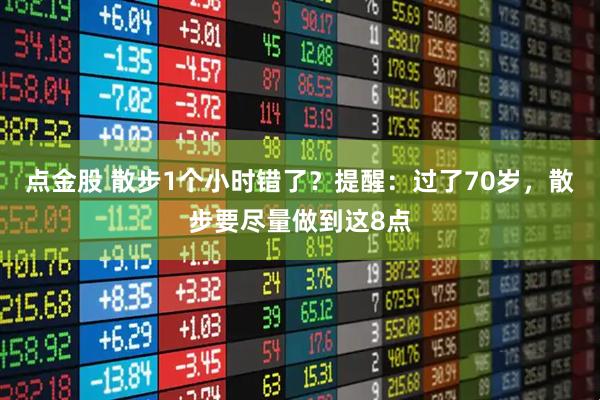 点金股 散步1个小时错了？提醒：过了70岁，散步要尽量做到这8点
